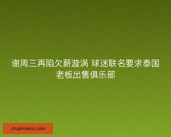 谢周三再陷欠薪漩涡 球迷联名要求泰国老板出售俱乐部