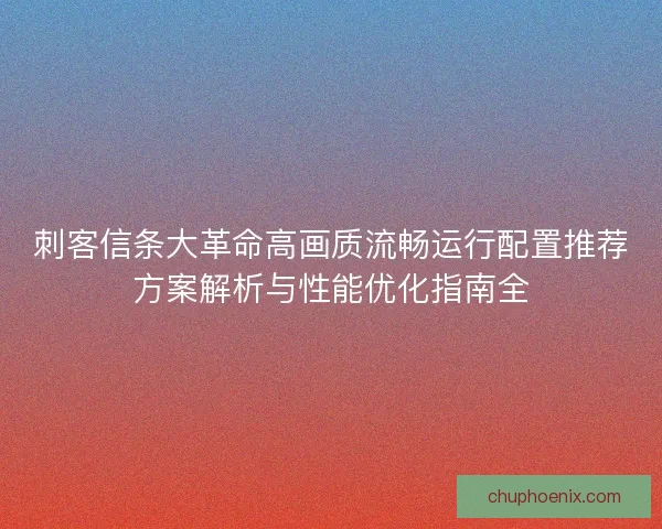 刺客信条大革命高画质流畅运行配置推荐方案解析与性能优化指南全
