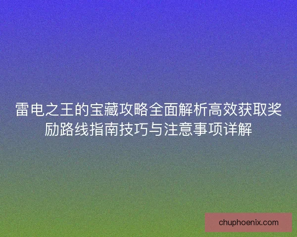 雷电之王的宝藏攻略全面解析高效获取奖励路线指南技巧与注意事项详解